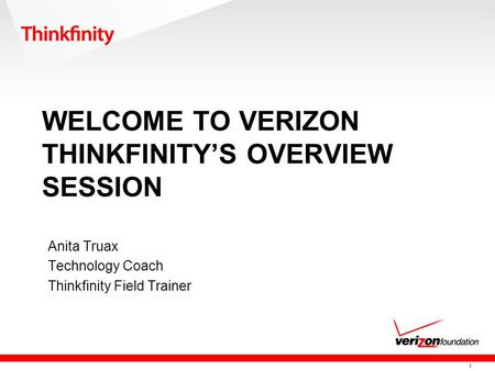 1 WELCOME TO VERIZON THINKFINITY’S OVERVIEW SESSION Anita Truax Technology Coach Thinkfinity Field Trainer.