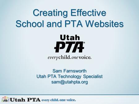 Creating Effective School and PTA Websites Sam Farnsworth Utah PTA Technology Specialist