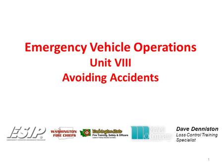 Emergency Vehicle Operations Unit VIII Avoiding Accidents 1 Dave Denniston Loss Control Training Specialist.