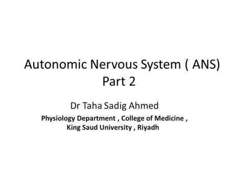 Autonomic Nervous System ( ANS) Part 2 Dr Taha Sadig Ahmed Physiology Department, College of Medicine, King Saud University, Riyadh.