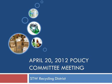 APRIL 20, 2012 POLICY COMMITTEE MEETING STW Recycling District.