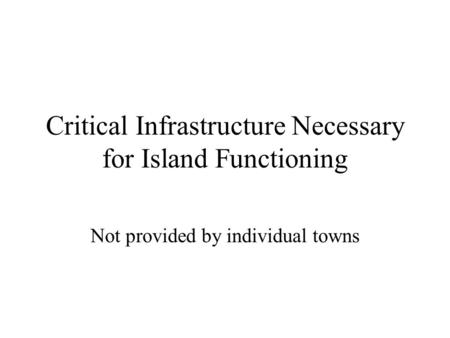 Critical Infrastructure Necessary for Island Functioning Not provided by individual towns.