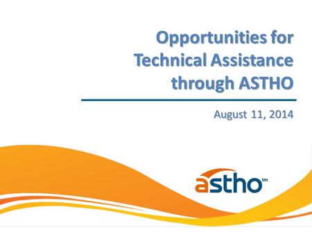 August 11, 2014 Opportunities for Technical Assistance through ASTHO.