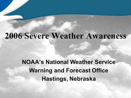 2006 Severe Weather Awareness NOAA’s National Weather Service Warning and Forecast Office Hastings, Nebraska.