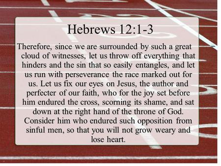 Hebrews 12:1-3 Therefore, since we are surrounded by such a great cloud of witnesses, let us throw off everything that hinders and the sin that so easily.