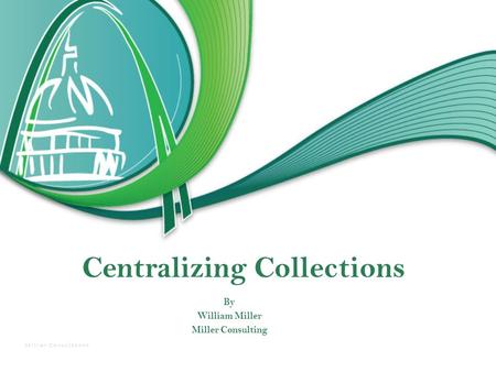Centralizing Collections By William Miller Miller Consulting Miller ConsultantsMiller Consultants.
