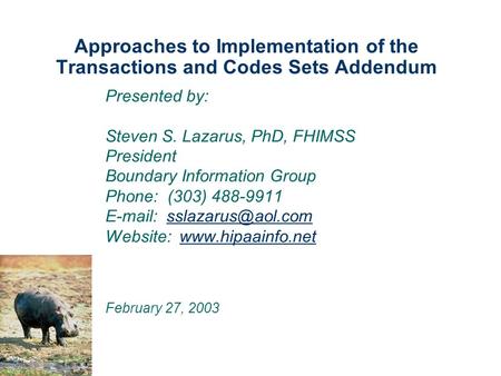 Approaches to Implementation of the Transactions and Codes Sets Addendum Presented by: Steven S. Lazarus, PhD, FHIMSS President Boundary Information Group.