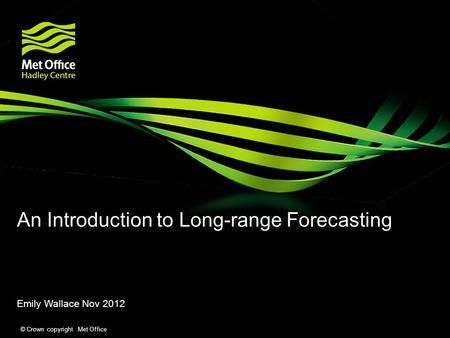 © Crown copyright Met Office An Introduction to Long-range Forecasting Emily Wallace Nov 2012.