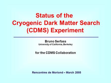 Status of the Cryogenic Dark Matter Search (CDMS) Experiment Bruno Serfass University of California, Berkeley for the CDMS Collaboration Rencontres de.