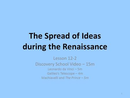 The Spread of Ideas during the Renaissance Lesson 12-2 Discovery School Video – 15m Leonardo da Vinci – 5m Galileo’s Telescope – 4m Machiavelli and The.