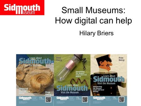 Small Museums: How digital can help Hilary Briers.