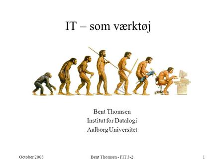October 2003Bent Thomsen - FIT 3-21 IT – som værktøj Bent Thomsen Institut for Datalogi Aalborg Universitet.