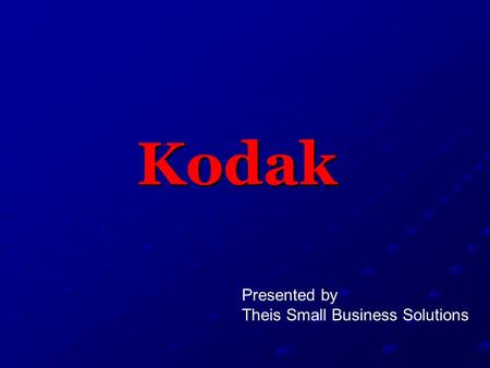 Kodak Presented by Theis Small Business Solutions.