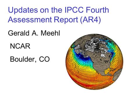 Updates on the IPCC Fourth Assessment Report (AR4) Gerald A. Meehl NCAR Boulder, CO.