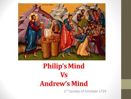 Philip’s Mind Vs Andrew’s Mind 2 nd Sunday of Amsheer 1729.