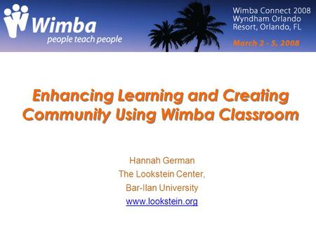 Enhancing Learning and Creating Community Using Wimba Classroom Hannah German The Lookstein Center, Bar-Ilan University www.lookstein.org.