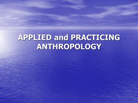 APPLIED and PRACTICING ANTHROPOLOGY. The field of applied and practicing anthropology is dedicated to putting to use the knowledge anthropology has produced.