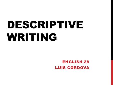 DESCRIPTIVE WRITING ENGLISH 28 LUIS CORDOVA. WHAT IS DESCRIPTIVE WRITING? More than other type of essays, descriptive essays strive to create a deeply.
