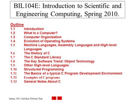Spring 2005, Gülcihan Özdemir Dağ BIL104E: Introduction to Scientific and Engineering Computing, Spring 2010. Outline 1.1Introduction 1.2What Is a Computer?