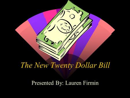 The New Twenty Dollar Bill Presented By: Lauren Firmin.