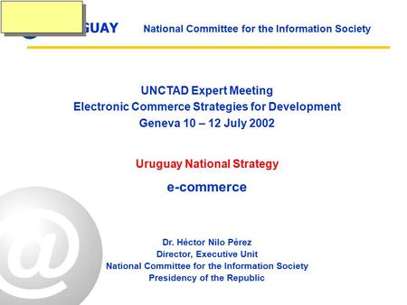 URUGUAY National Committee for the Information Society UNCTAD Expert Meeting Electronic Commerce Strategies for Development Geneva 10 – 12 July 2002 Uruguay.