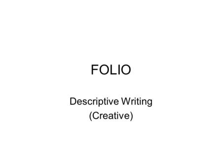 FOLIO Descriptive Writing (Creative). Descriptive Writing Most forms of writing involve description. - Characters and Places need to feel REAL - Descriptions.