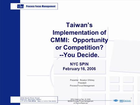 SPIN Meeting Feb. 16, 2006 ©2006 Process Focus Management All Rights Reserved 1 Taiwan’s Implementation of CMMI: Opportunity or Competition? --You Decide.