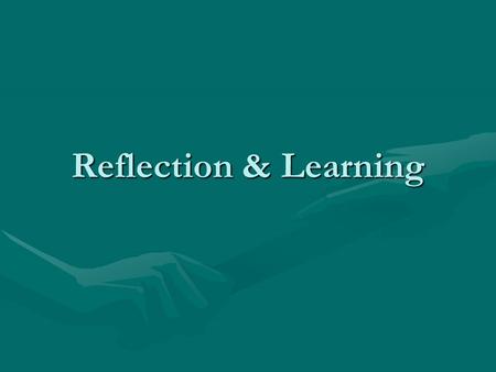 Reflection & Learning. Why Reflect “… people might want - or need – reflection because they seek interest, inspiration, cultural breadth, critical analysis.