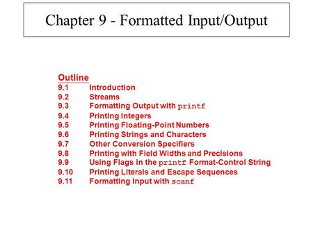 Chapter 9 - Formatted Input/Output Outline 9.1Introduction 9.2Streams 9.3Formatting Output with printf 9.4Printing Integers 9.5Printing Floating-Point.