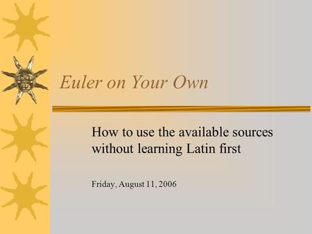 Euler on Your Own How to use the available sources without learning Latin first Friday, August 11, 2006.