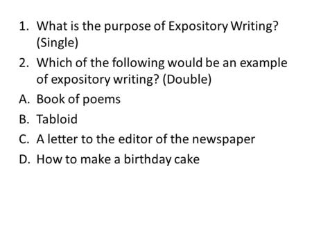1.What is the purpose of Expository Writing? (Single) 2.Which of the following would be an example of expository writing? (Double) A.Book of poems B.Tabloid.