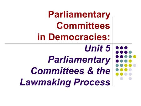 Parliamentary Committees in Democracies: Unit 5 Parliamentary Committees & the Lawmaking Process.