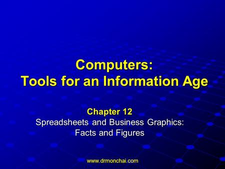 Www.drmonchai.com Computers: Tools for an Information Age Chapter 12 Spreadsheets and Business Graphics: Facts and Figures.