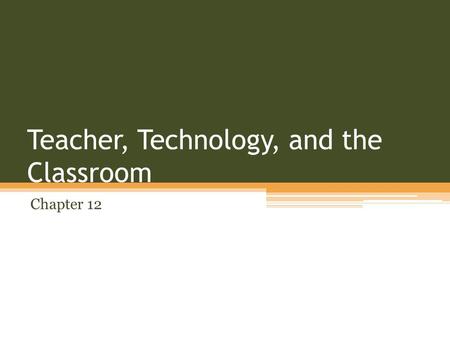 Teacher, Technology, and the Classroom Chapter 12.