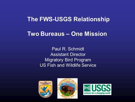 The FWS-USGS Relationship Two Bureaus – One Mission Paul R. Schmidt Assistant Director Migratory Bird Program US Fish and Wildlife Service.