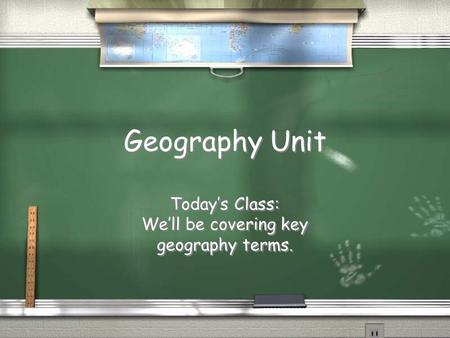 Geography Unit Today’s Class: We’ll be covering key geography terms. Today’s Class: We’ll be covering key geography terms.