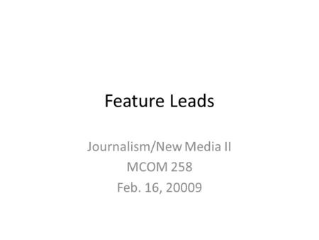 Feature Leads Journalism/New Media II MCOM 258 Feb. 16, 20009.