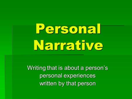 Personal Narrative Writing that is about a person’s personal experiences written by that person.