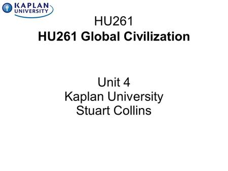 HU261 HU261 Global Civilization Unit 4 Kaplan University Stuart Collins.