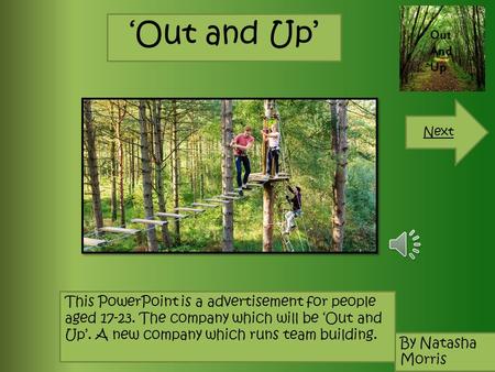‘Out and Up’ Next This PowerPoint is a advertisement for people aged 17-23. The company which will be ‘Out and Up’. A new company which runs team building.