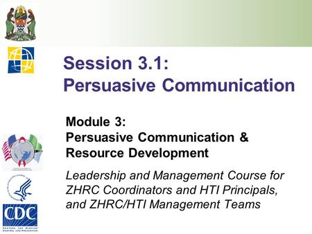 Session 3.1: Persuasive Communication Module 3: Persuasive Communication & Resource Development Leadership and Management Course for ZHRC Coordinators.