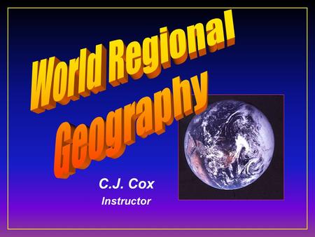 C.J. Cox Instructor. GEOGRAPHY Geo = earth graphy = to scribe, draw, or map.