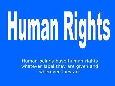 Human beings have human rights whatever label they are given and wherever they are.