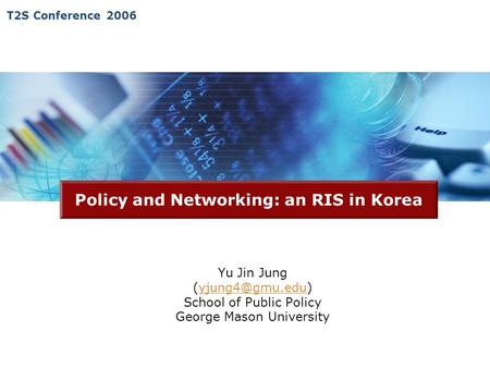 T2S Conference 2006 Policy and Networking: an RIS in Korea Yu Jin Jung School of Public Policy George Mason University.