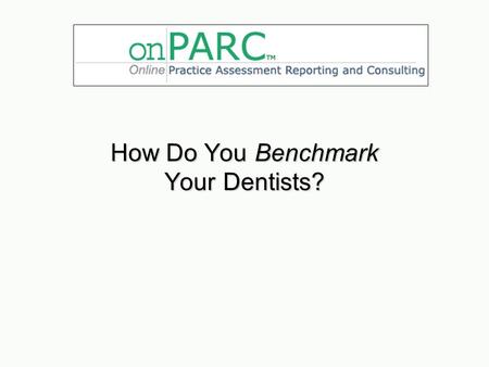 How Do You Benchmark Your Dentists?. Do your measures give you leverage and access to improving your dentists’ practices?