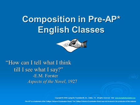 Composition in Pre-AP* English Classes “How can I tell what I think till I see what I say?” -E.M. Forster Aspects of the Novel, 1927 Copyright © 2008 Laying.