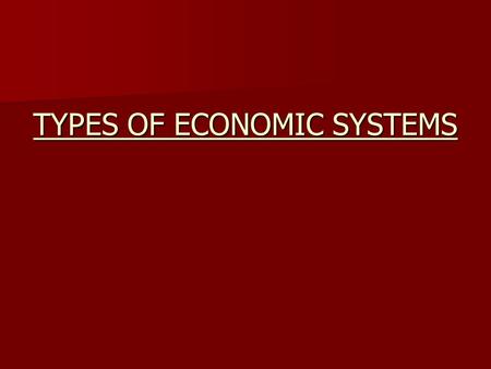 TYPES OF ECONOMIC SYSTEMS. NATIONAL ECONOMIC SYSTEMS Fall into one of three types, none of which are pure and in some you will see characteristics of.