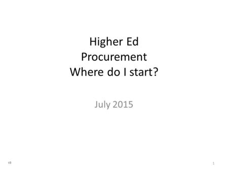V3 Higher Ed Procurement Where do I start? July 2015 1.