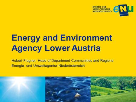 Energy and Environment Agency Lower Austria Hubert Fragner, Head of Department Communities and Regions Energie- und Umweltagentur Niederösterreich.