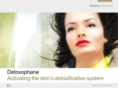 © Mibelle Biochemistry, Switzerland 2007 Detoxophane Activating the skin‘s detoxification system.
